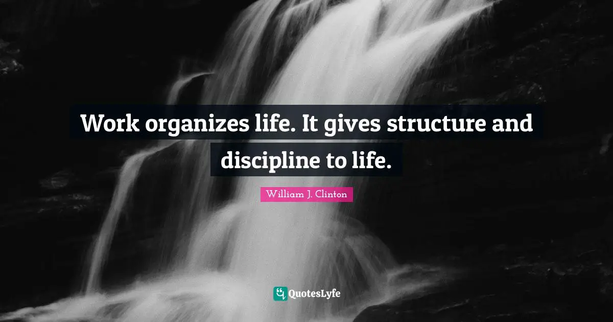 Work organizes life. It gives structure and discipline to life.