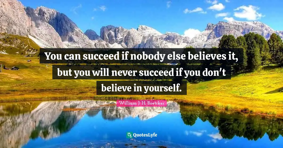 You can succeed if nobody else believes it, but you will never succeed if you don't believe in yourself.