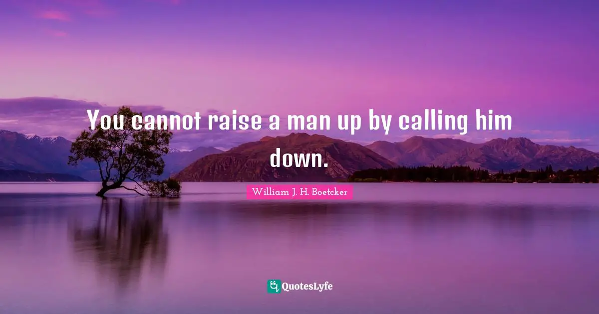You cannot raise a man up by calling him down.