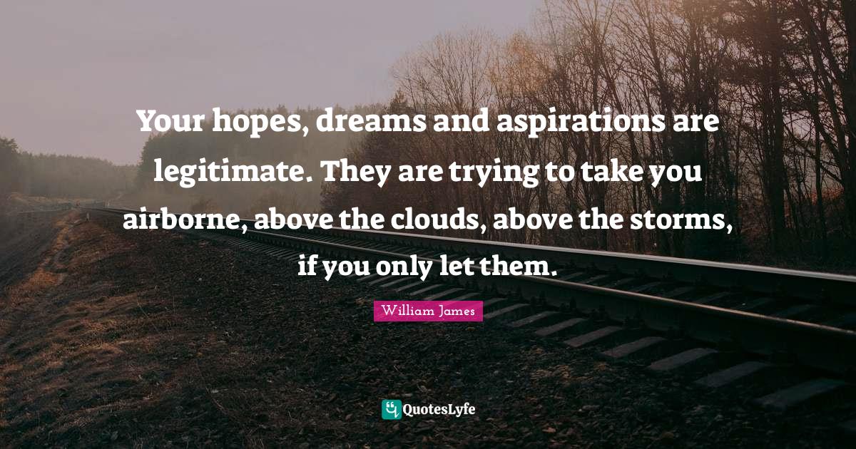 Your hopes, dreams and aspirations are legitimate. They are trying to