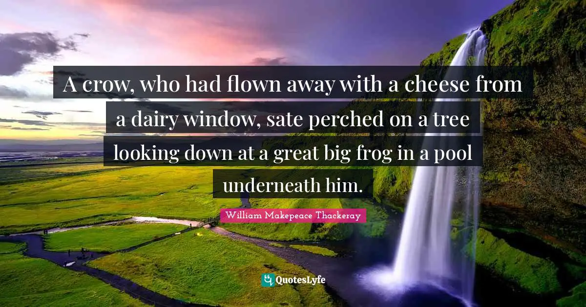 Looking Down Quotes: "A crow, who had flown away with a cheese from a dairy window, sate perched on a tree looking down at a great big frog in a pool underneath him."