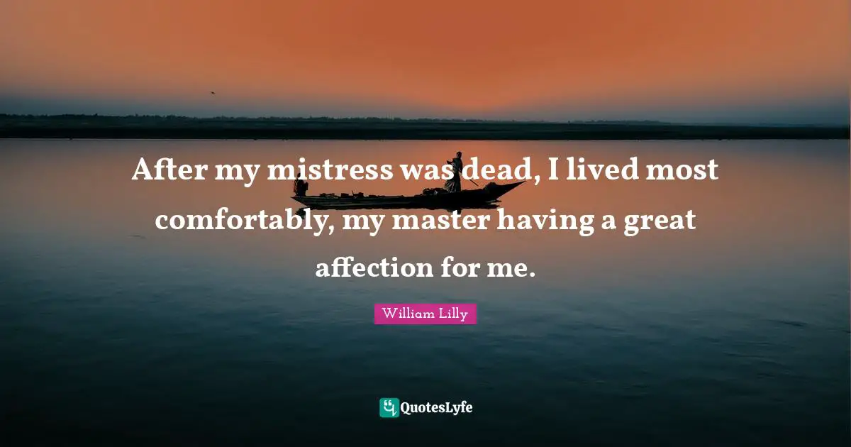 After my mistress was dead, I lived most comfortably, my master having a great affection for me.