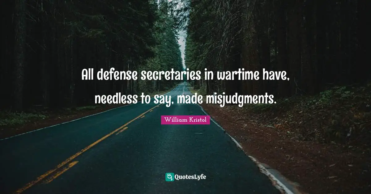 William Kristol Quotes: "All defense secretaries in wartime have, needless to say, made misjudgments."