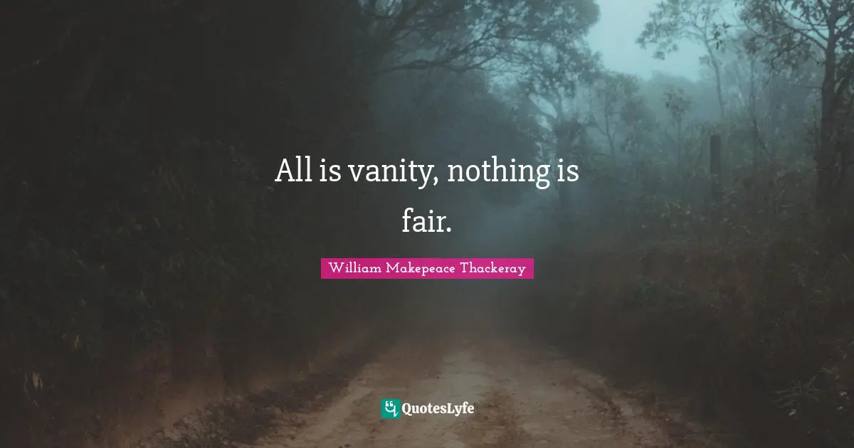 William Makepeace Thackeray Quotes: "All is vanity, nothing is fair."