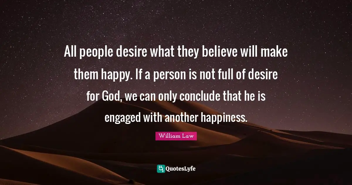 All people desire what they believe will make them happy. If a person is not full of desire for God, we can only conclude that he is engaged with another happiness.