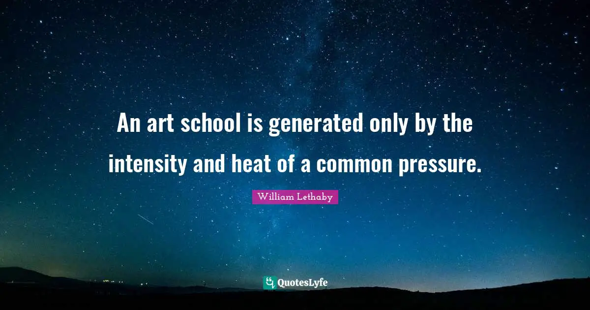 An art school is generated only by the intensity and heat of a common pressure.
