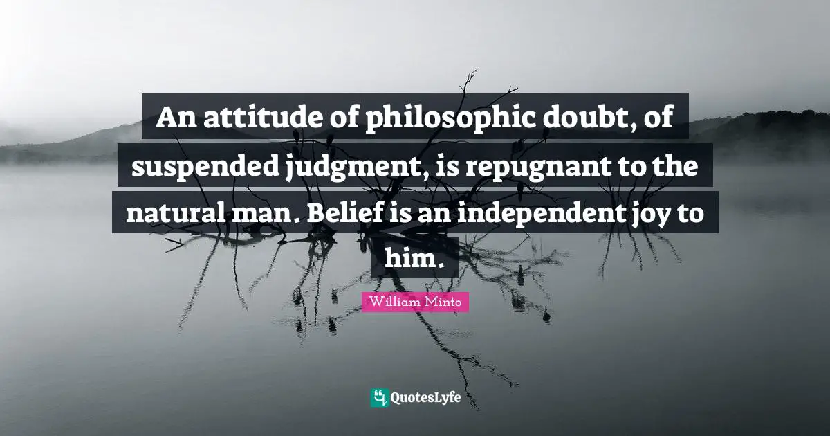 An attitude of philosophic doubt, of suspended judgment, is repugnant to the natural man. Belief is an independent joy to him.