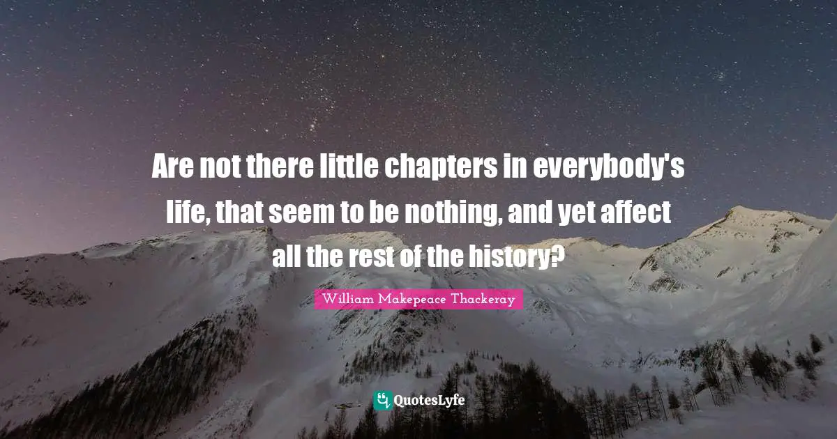 Are not there little chapters in everybody's life, that seem to be nothing, and yet affect all the rest of the history?