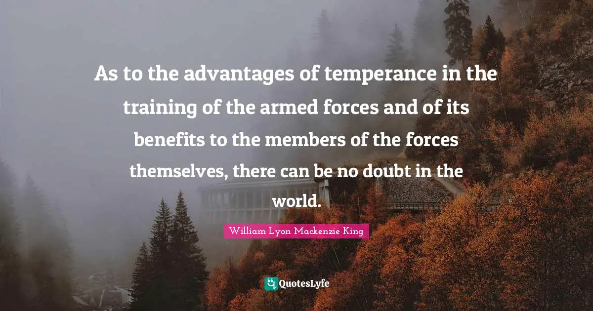 As to the advantages of temperance in the training of the armed forces and of its benefits to the members of the forces themselves, there can be no doubt in the world.
