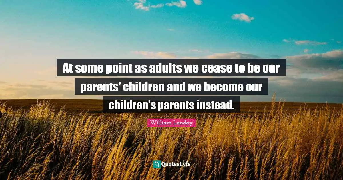 At some point as adults we cease to be our parents' children and we become our children's parents instead.
