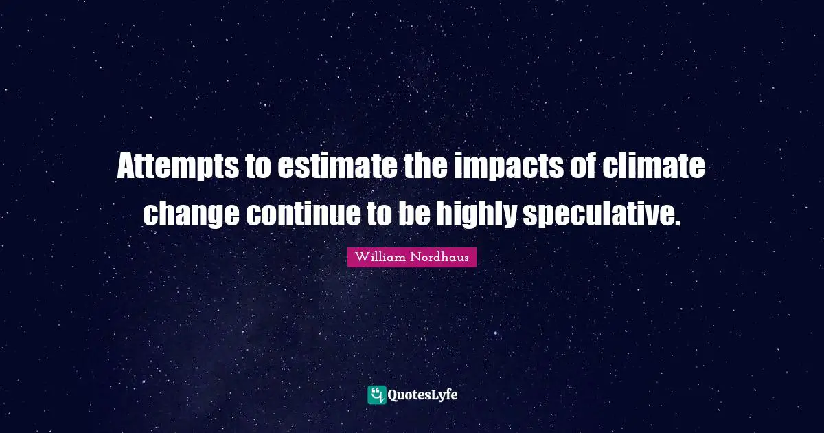 Attempts to estimate the impacts of climate change continue to be highly speculative.