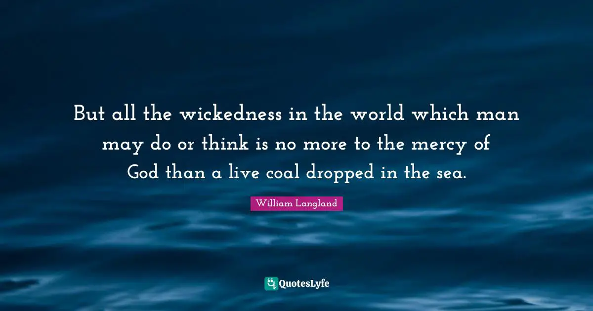 But all the wickedness in the world which man may do or think is no more to the mercy of God than a live coal dropped in the sea.