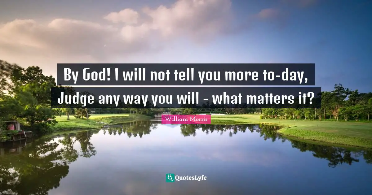 By God! I will not tell you more to-day, Judge any way you will - what matters it?