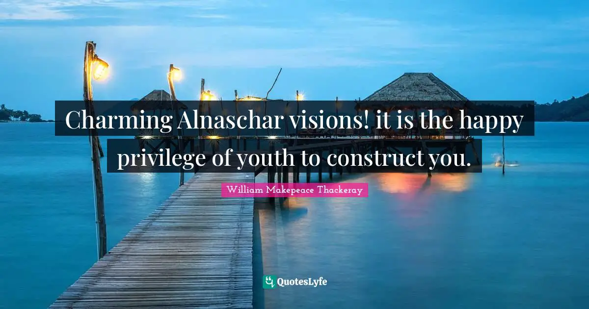 William Makepeace Thackeray Quotes: "Charming Alnaschar visions! it is the happy privilege of youth to construct you."