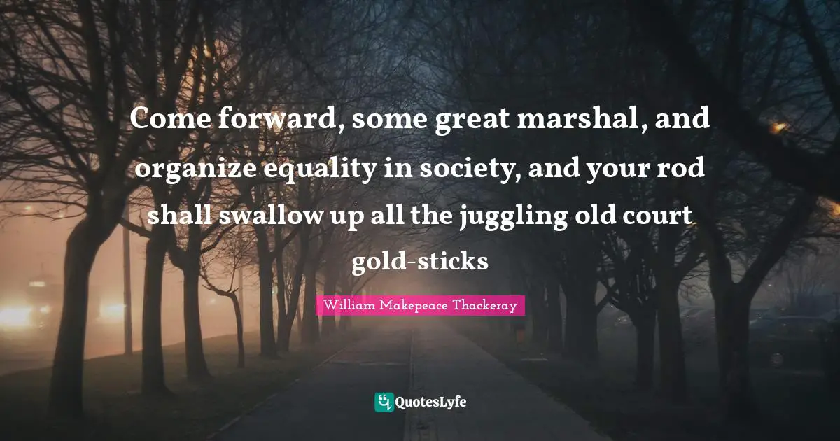 Juggling Quotes: "Come forward, some great marshal, and organize equality in society, and your rod shall swallow up all the juggling old court gold-sticks"