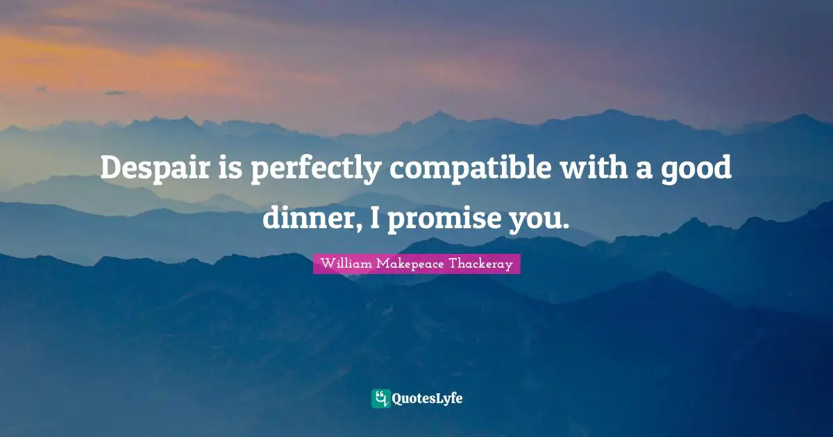 William Makepeace Thackeray Quotes: "Despair is perfectly compatible with a good dinner, I promise you."