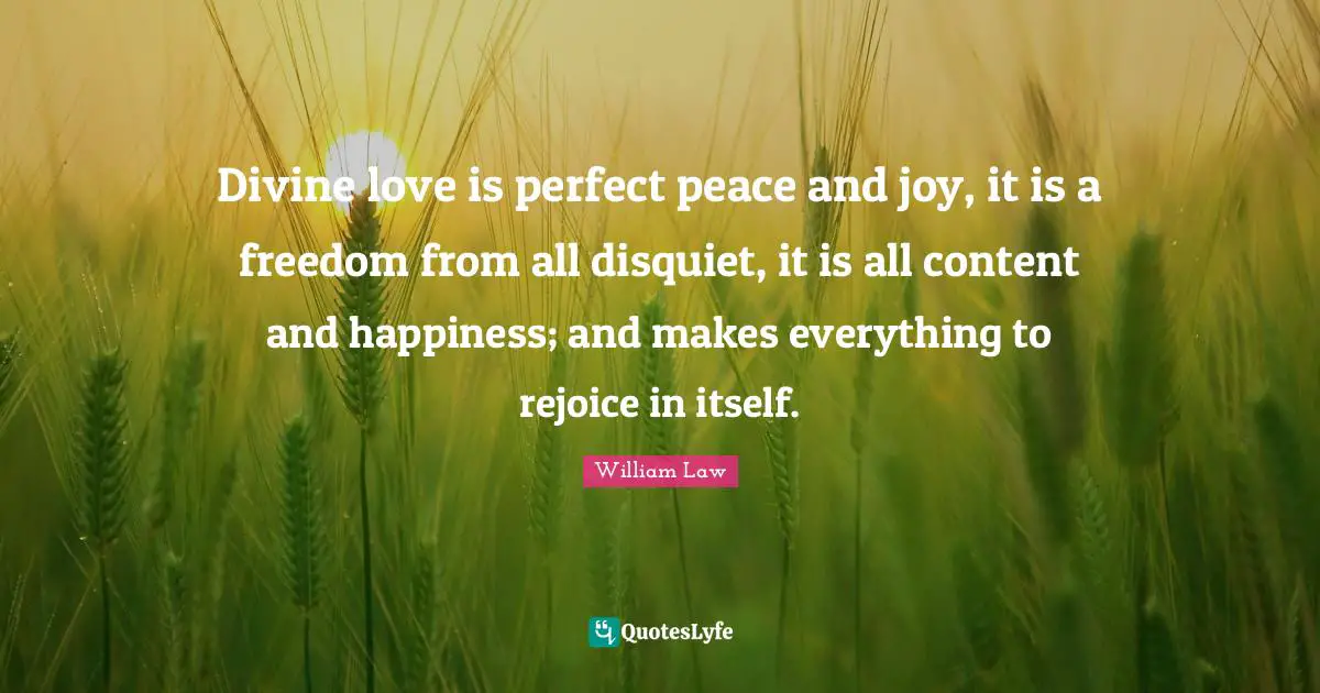 Divine love is perfect peace and joy, it is a freedom from all disquiet, it is all content and happiness; and makes everything to rejoice in itself.