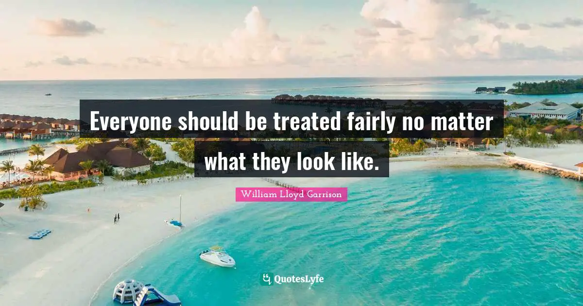 Treated Quotes: "Everyone should be treated fairly no matter what they look like."