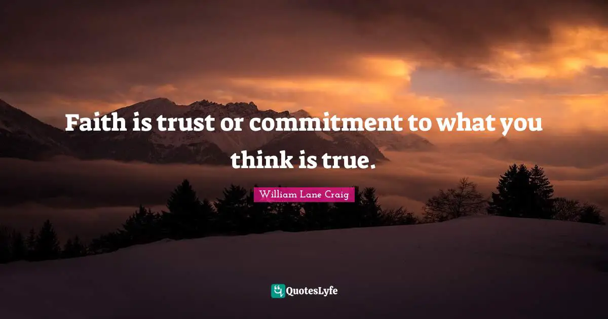 Faith is trust or commitment to what you think is true.