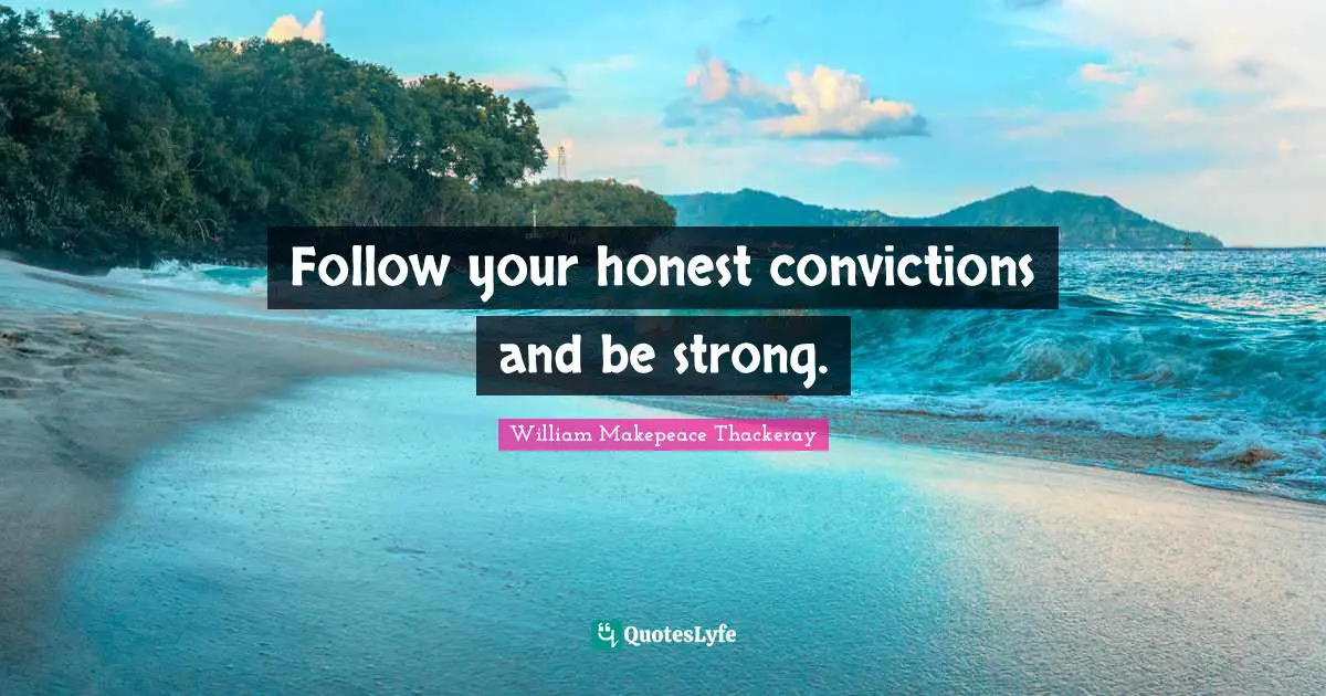 William Makepeace Thackeray Quotes: "Follow your honest convictions and be strong."