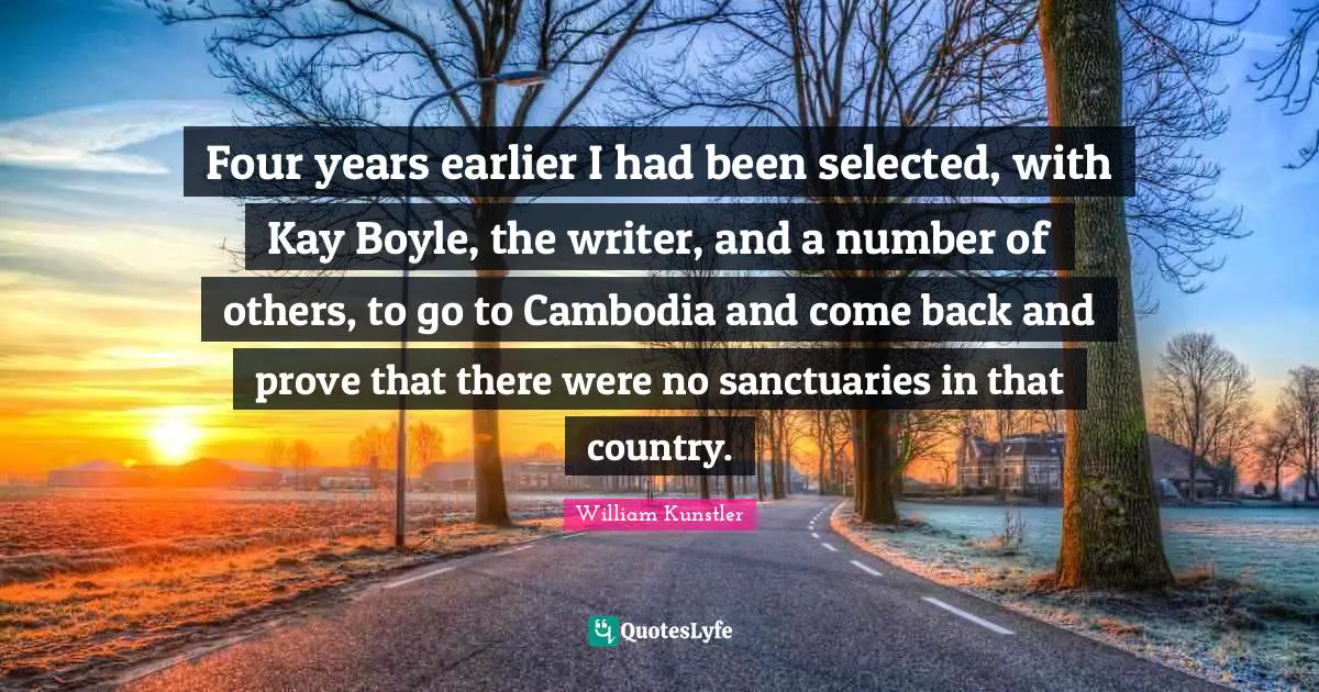 Four years earlier I had been selected, with Kay Boyle, the writer, and a number of others, to go to Cambodia and come back and prove that there were no sanctuaries in that country.