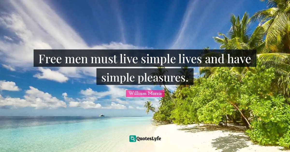 William Morris Quotes: "Free men must live simple lives and have simple pleasures."