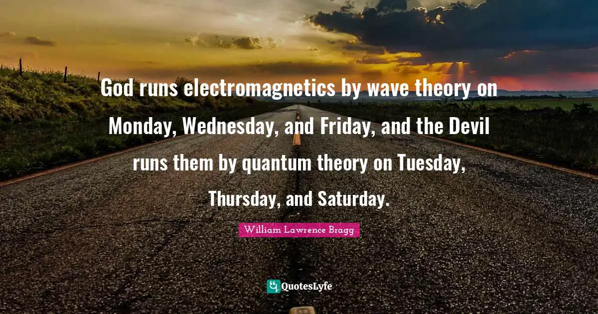 Saturday Quotes: "God runs electromagnetics by wave theory on Monday, Wednesday, and Friday, and the Devil runs them by quantum theory on Tuesday, Thursday, and Saturday."