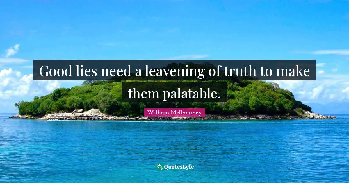 Good lies need a leavening of truth to make them palatable.