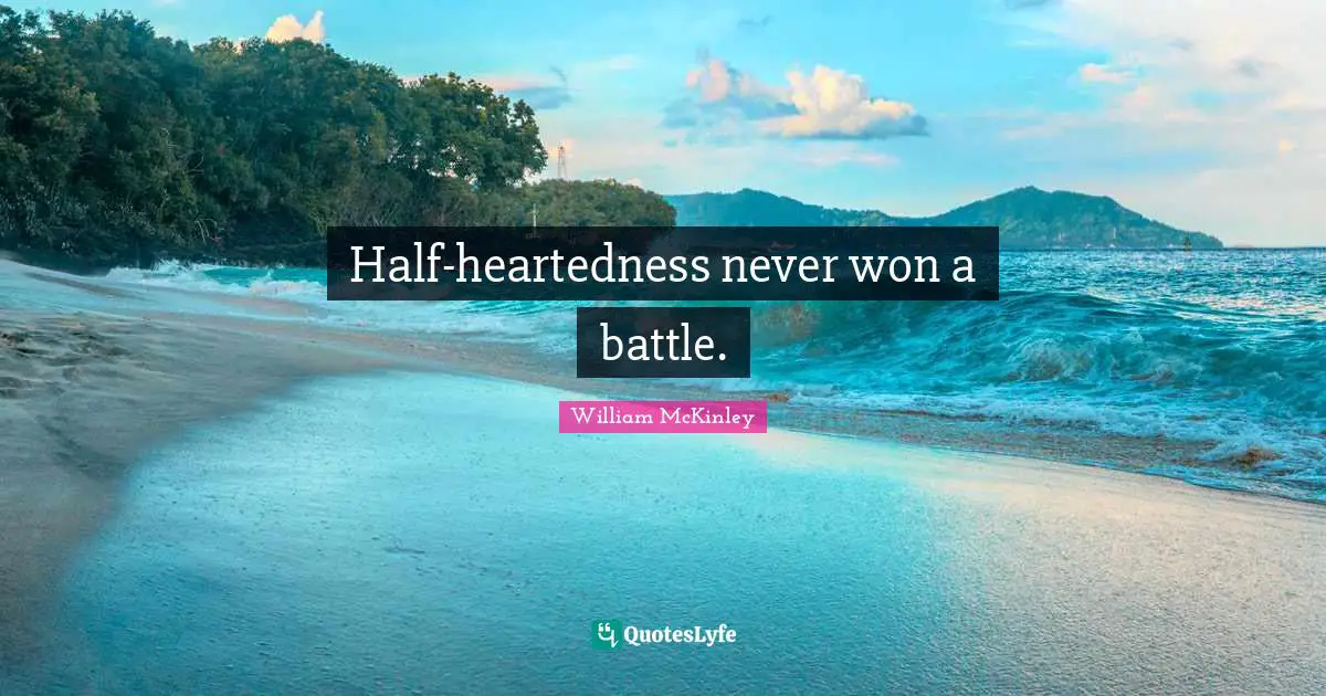 Half-heartedness never won a battle.