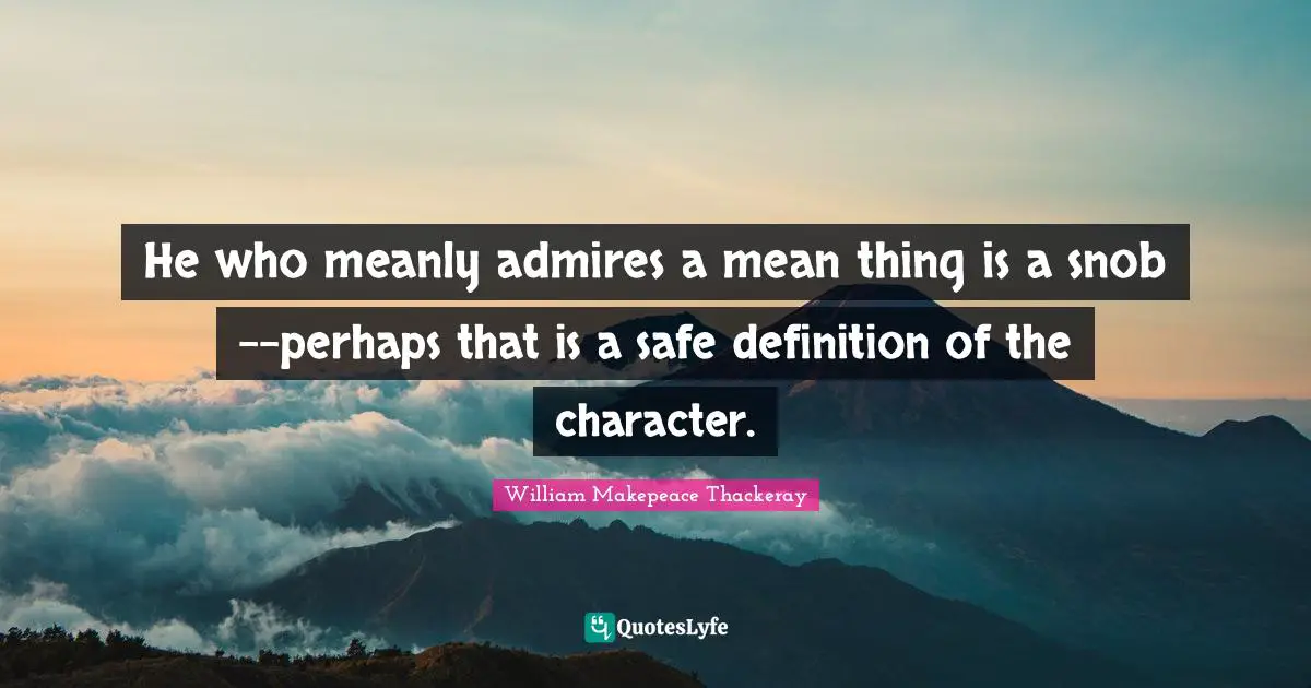 William Makepeace Thackeray Quotes: He who meanly admires a mean thing is a snob--perhaps that is a safe definition of the character.