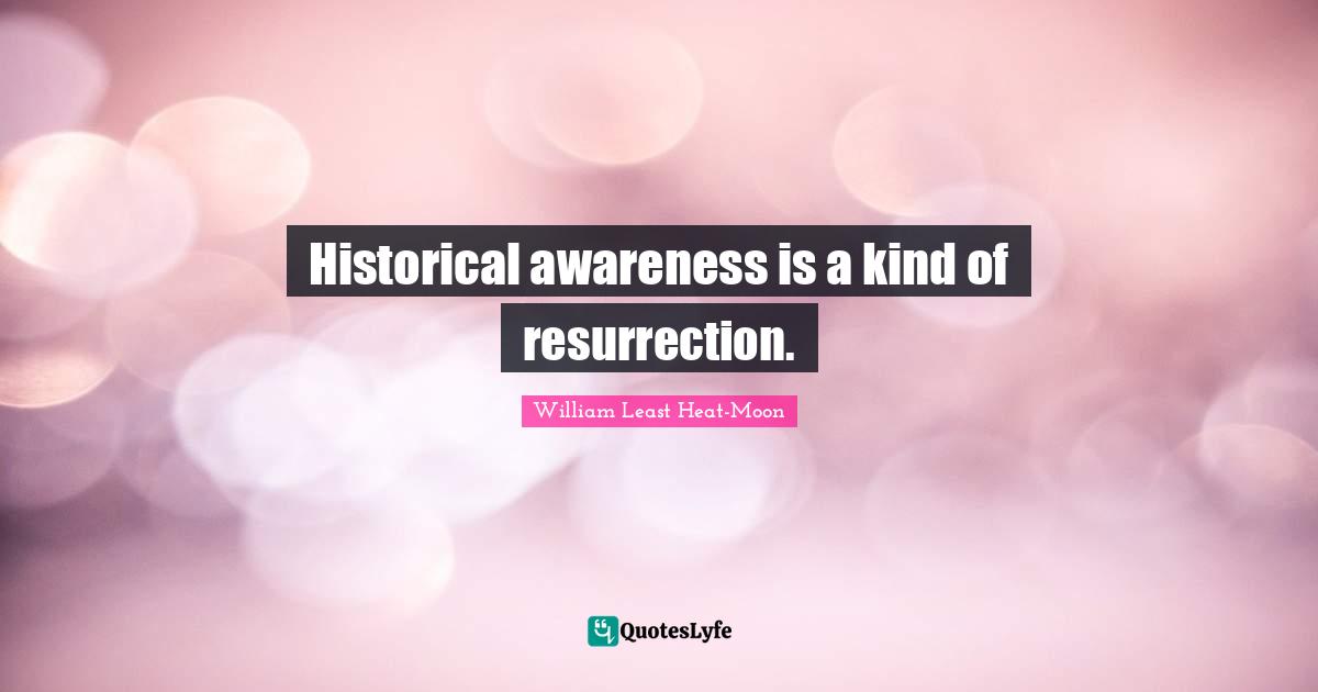 Historical awareness is a kind of resurrection.