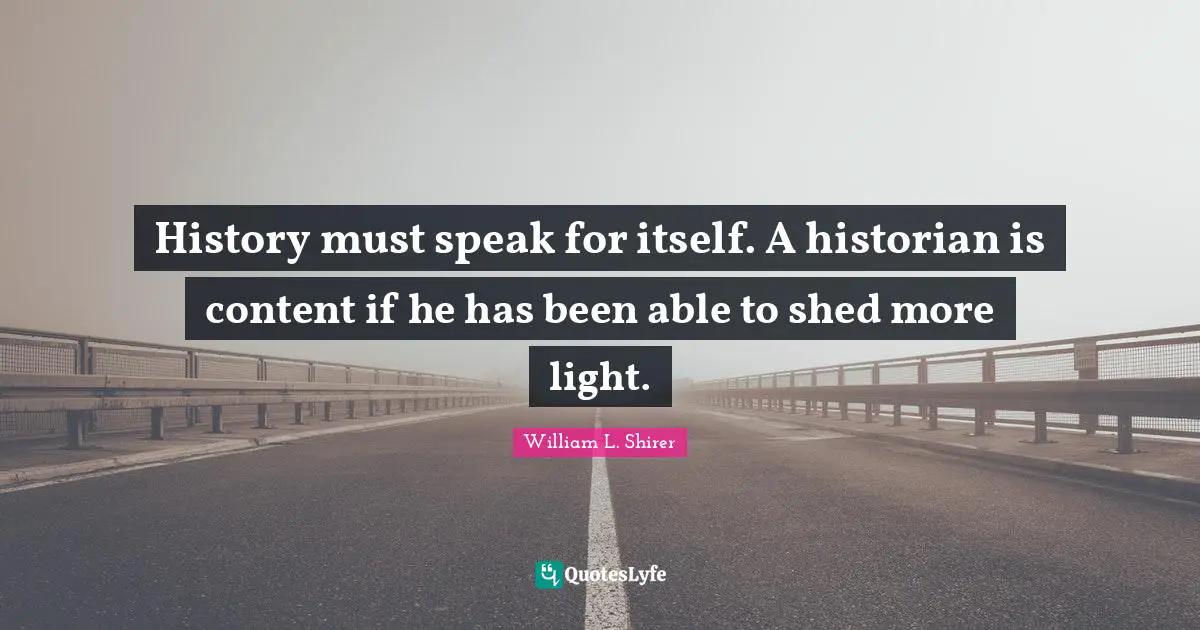 Historian Quotes: "History must speak for itself. A historian is content if he has been able to shed more light."