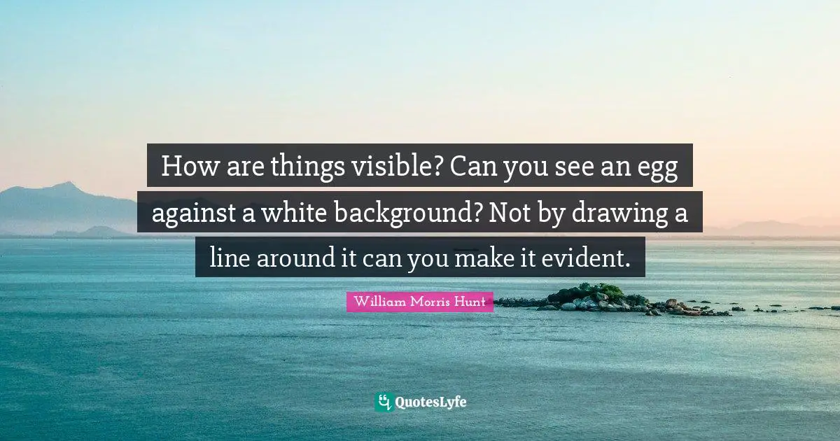 How are things visible? Can you see an egg against a white background? Not by drawing a line around it can you make it evident.