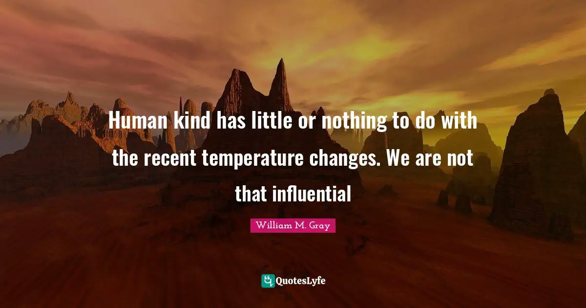 Human kind has little or nothing to do with the recent temperature changes. We are not that influential