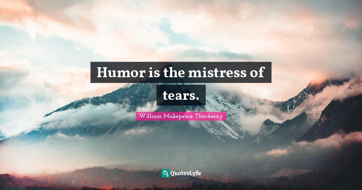 Humor is the mistress of tears.