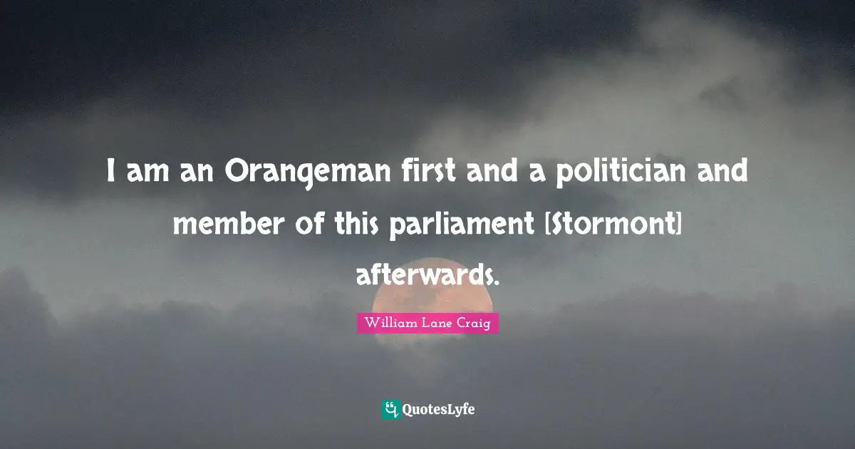 I am an Orangeman first and a politician and member of this parliament [Stormont] afterwards.