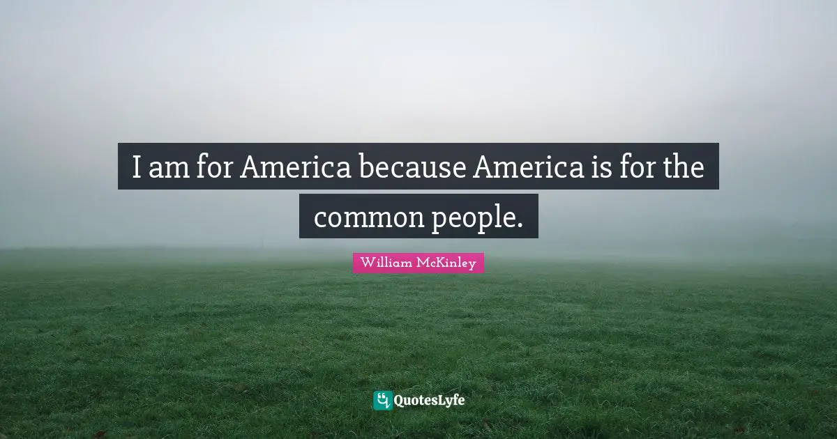 I am for America because America is for the common people.