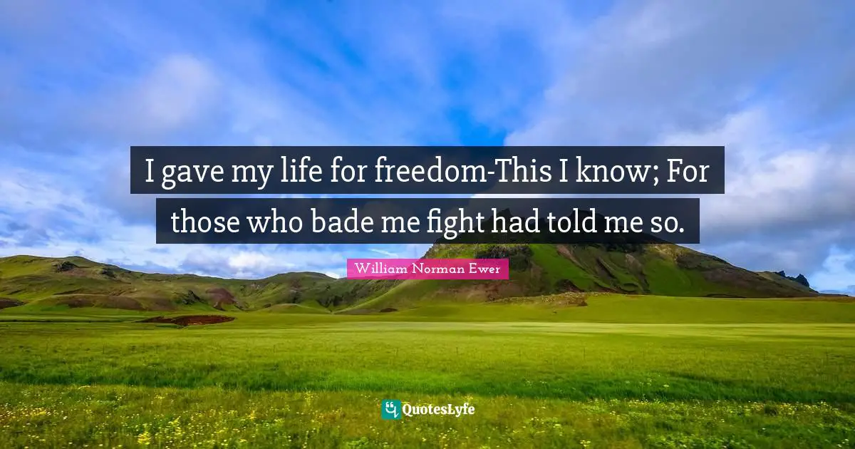 I gave my life for freedom-This I know; For those who bade me fight had told me so.