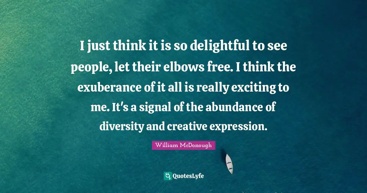 I just think it is so delightful to see people, let their elbows free. I think the exuberance of it all is really exciting to me. It's a signal of the abundance of diversity and creative expression.