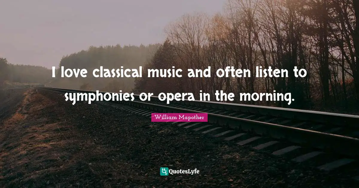 I love classical music and often listen to symphonies or opera in the morning.