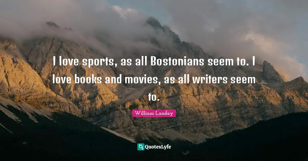 Movies Quotes: "I love sports, as all Bostonians seem to. I love books and movies, as all writers seem to."
