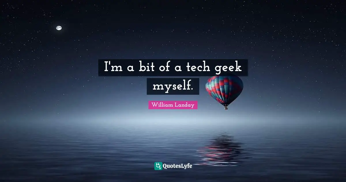 I'm a bit of a tech geek myself.