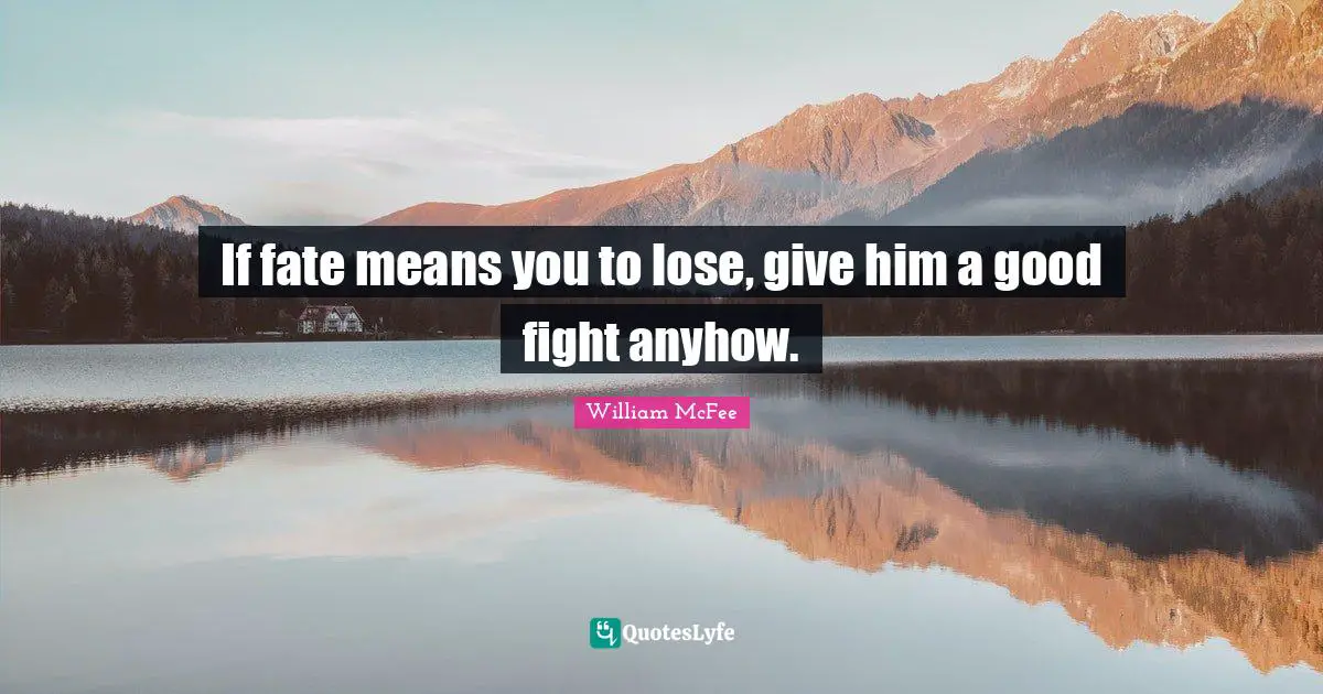 William McFee Quotes: "If fate means you to lose, give him a good fight anyhow."