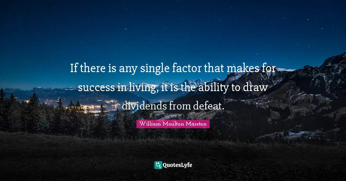 If there is any single factor that makes for success in living, it is the ability to draw dividends from defeat.