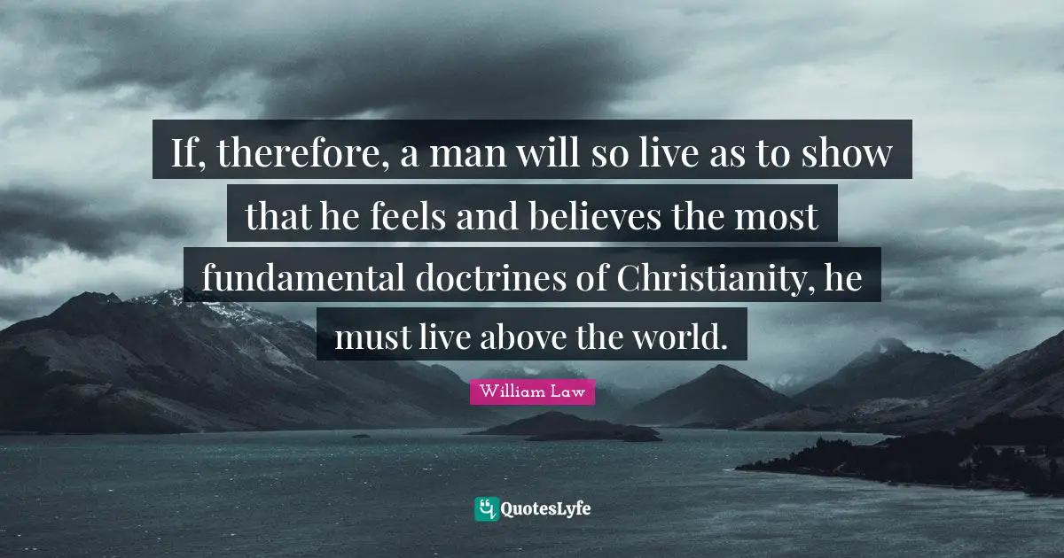If, therefore, a man will so live as to show that he feels and believes the most fundamental doctrines of Christianity, he must live above the world.
