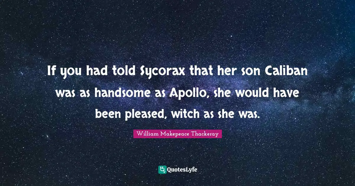 If you had told Sycorax that her son Caliban was as handsome as Apollo, she would have been pleased, witch as she was.