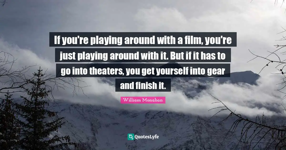 If you're playing around with a film, you're just playing around with it. But if it has to go into theaters, you get yourself into gear and finish it.
