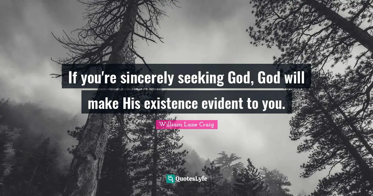Existence Quotes: "If you're sincerely seeking God, God will make His existence evident to you."