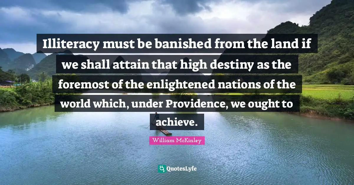 Enlightened Quotes: "Illiteracy must be banished from the land if we shall attain that high destiny as the foremost of the enlightened nations of the world which, under Providence, we ought to achieve."