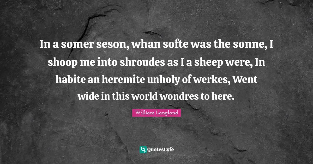 In a somer seson, whan softe was the sonne, I shoop me into shroudes as I a sheep were, In habite an heremite unholy of werkes, Went wide in this world wondres to here.